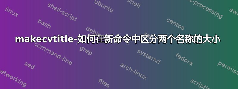 makecvtitle-如何在新命令中区分两个名称的大小