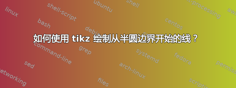 如何使用 tikz 绘制从半圆边界开始的线？