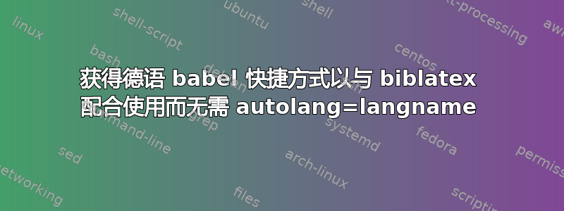 获得德语 babel 快捷方式以与 biblatex 配合使用而无需 autolang=langname