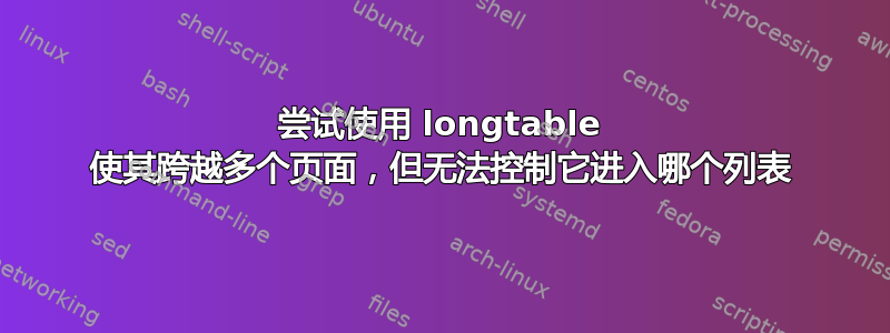 尝试使用 longtable 使其跨越多个页面，但无法控制它进入哪个列表