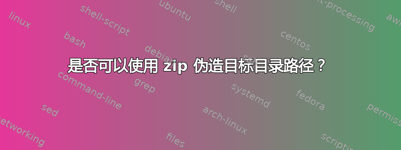 是否可以使用 zip 伪造目标目录路径？