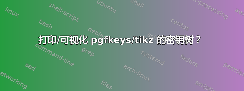 打印/可视化 pgfkeys/tikz 的密钥树？