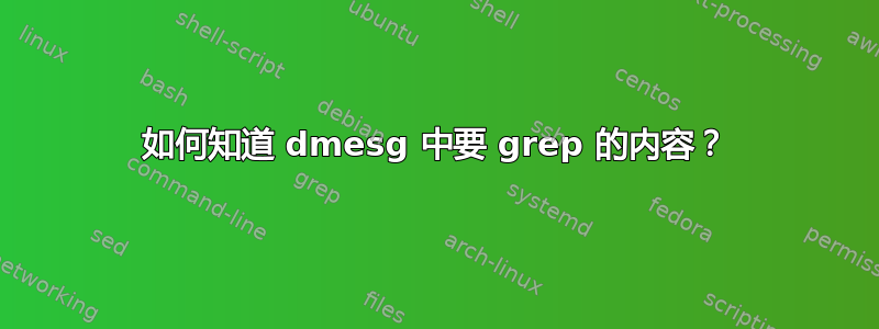 如何知道 dmesg 中要 grep 的内容？