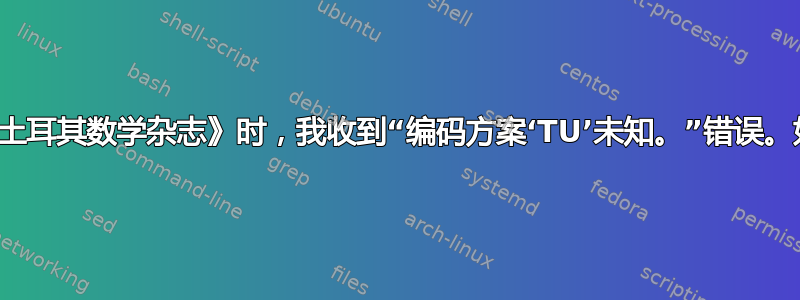 当我使用《土耳其数学杂志》时，我收到“编码方案‘TU’未知。”错误。如何解决？