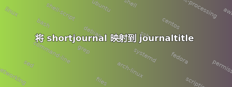 将 shortjournal 映射到 journaltitle