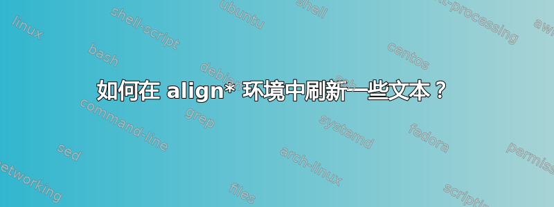 如何在 align* 环境中刷新一些文本？