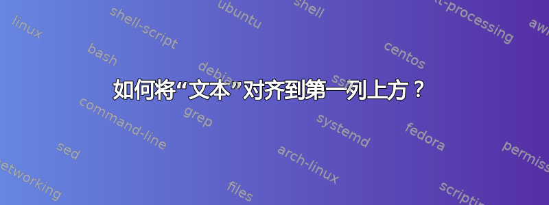 如何将“文本”对齐到第一列上方？