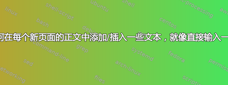 如何在每个新页面的正文中添加/插入一些文本，就像直接输入一样