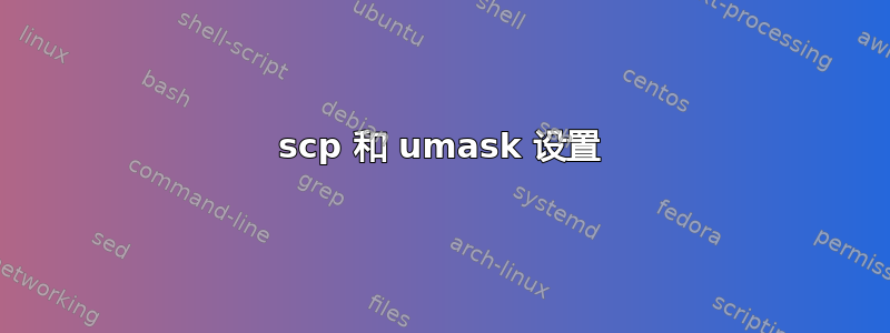 scp 和 umask 设置