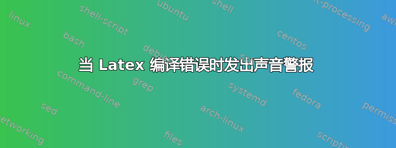 当 Latex 编译错误时发出声音警报