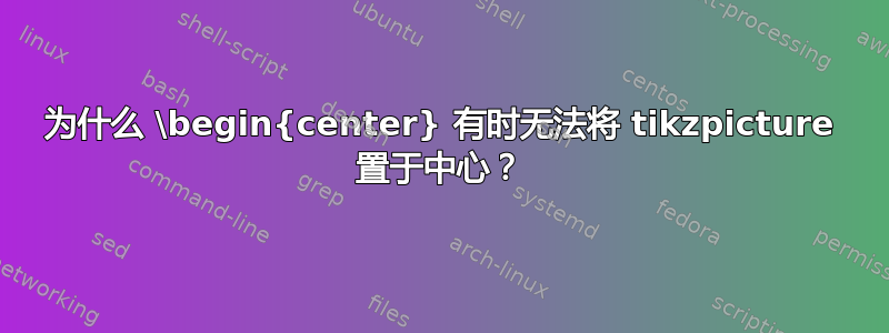 为什么 \begin{center} 有时无法将 tikzpicture 置于中心？