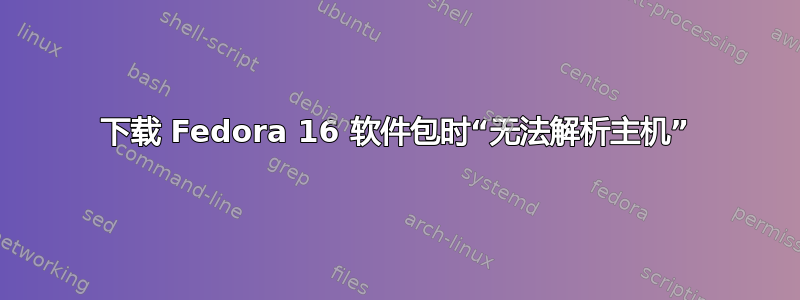 下载 Fedora 16 软件包时“无法解析主机”