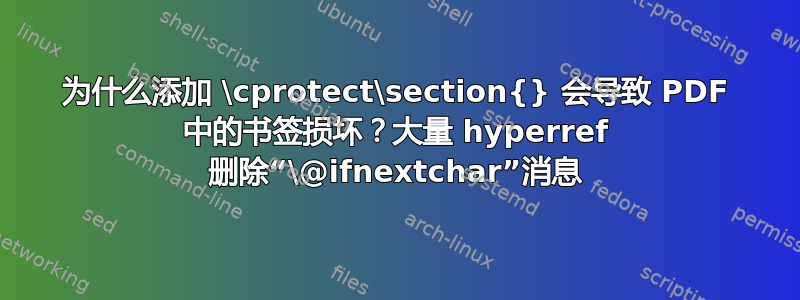 为什么添加 \cprotect\section{} 会导致 PDF 中的书签损坏？大量 hyperref 删除“\@ifnextchar”消息