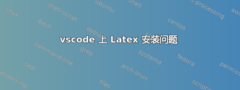 vscode 上 Latex 安装问题