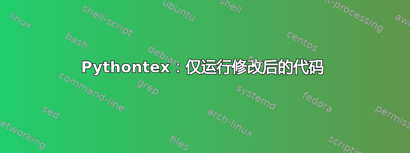 Pythontex：仅运行修改后的代码