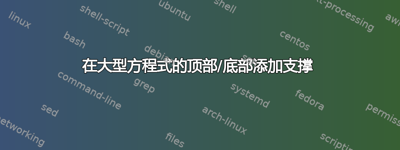 在大型方程式的顶部/底部添加支撑