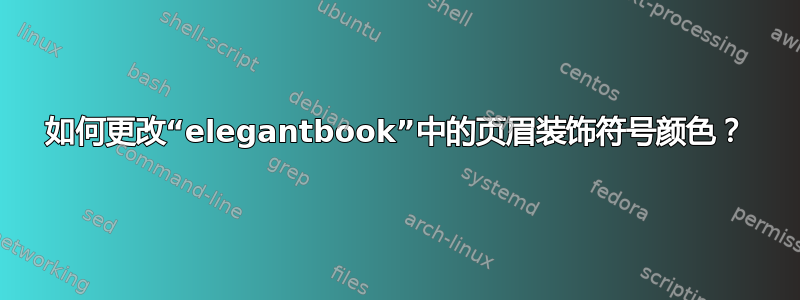 如何更改“elegantbook”中的页眉装饰符号颜色？