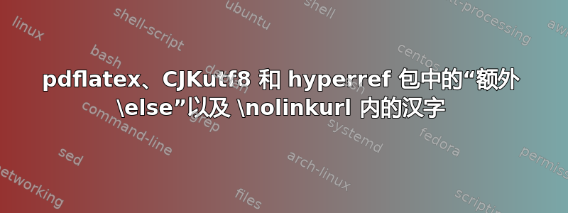 pdflatex、CJKutf8 和 hyperref 包中的“额外 \else”以及 \nolinkurl 内的汉字