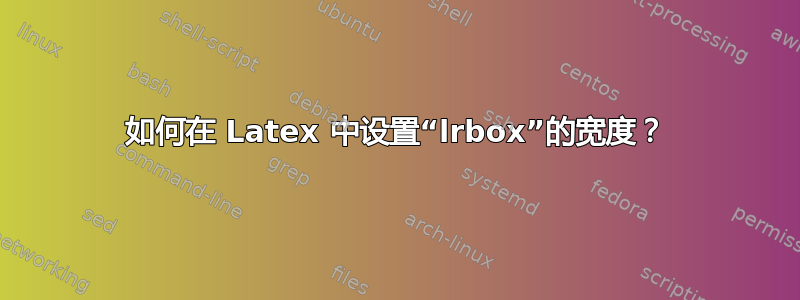 如何在 Latex 中设置“lrbox”的宽度？