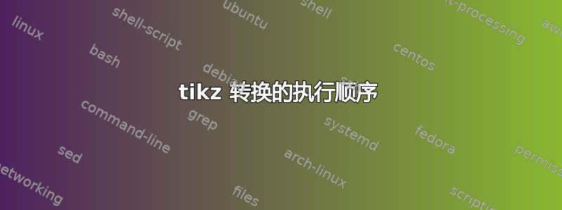 tikz 转换的执行顺序