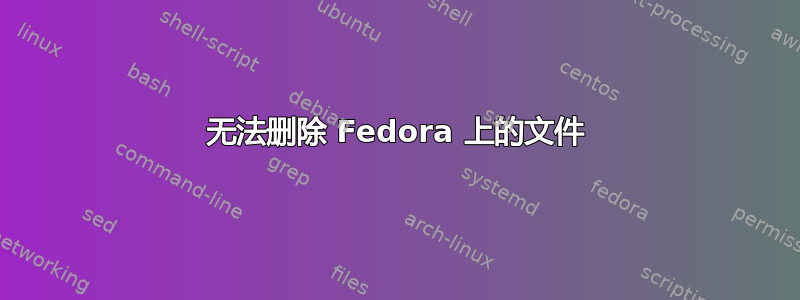 无法删除 Fedora 上的文件