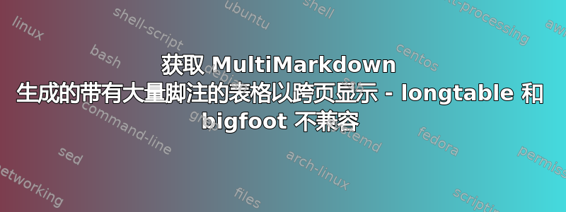 获取 MultiMarkdown 生成的带有大量脚注的表格以跨页显示 - longtable 和 bigfoot 不兼容