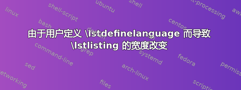 由于用户定义 \lstdefinelanguage 而导致 \lstlisting 的宽度改变