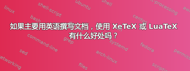 如果主要用英语撰写文档，使用 XeTeX 或 LuaTeX 有什么好处吗？