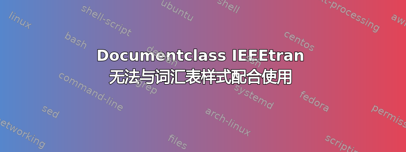 Documentclass IEEEtran 无法与词汇表样式配合使用