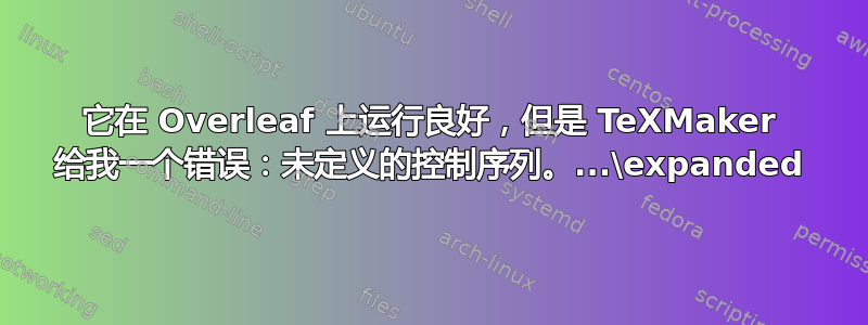 它在 Overleaf 上运行良好，但是 TeXMaker 给我一个错误：未定义的控制序列。...\expanded