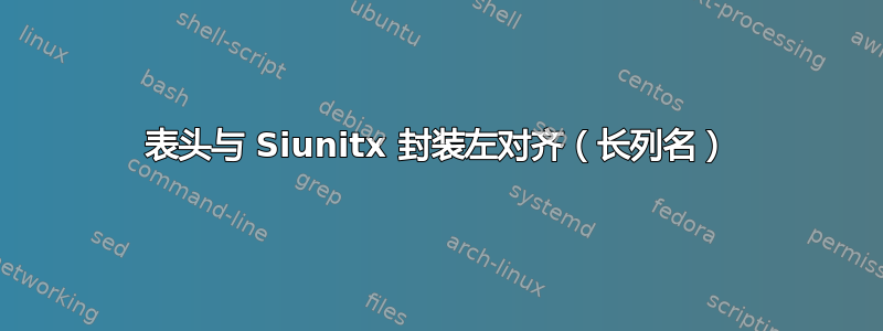 表头与 Siunitx 封装左对齐（长列名）