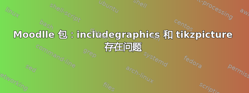 Moodlle 包：includegraphics 和 tikzpicture 存在问题