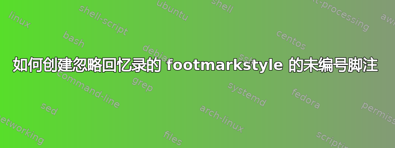 如何创建忽略回忆录的 footmarkstyle 的未编号脚注