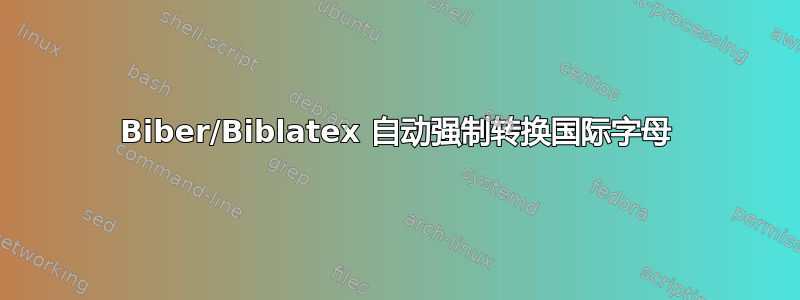 Biber/Biblatex 自动强制转换国际字母