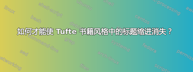 如何才能使 Tufte 书籍风格中的标题缩进消失？