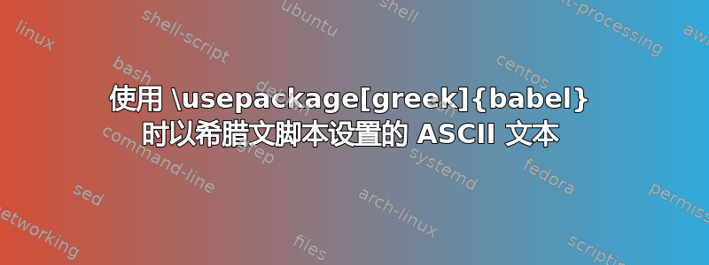 使用 \usepackage[greek]{babel} 时以希腊文脚本设置的 ASCII 文本