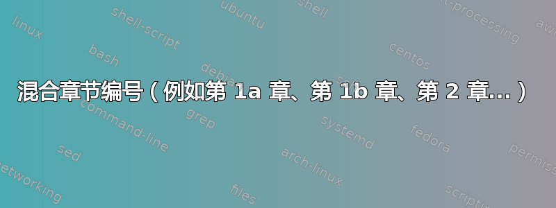 混合章节编号（例如第 1a 章、第 1b 章、第 2 章...）