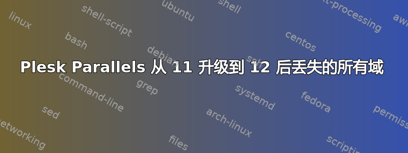 Plesk Parallels 从 11 升级到 12 后丢失的所有域