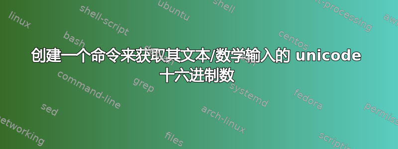 创建一个命令来获取其文本/数学输入的 unicode 十六进制数