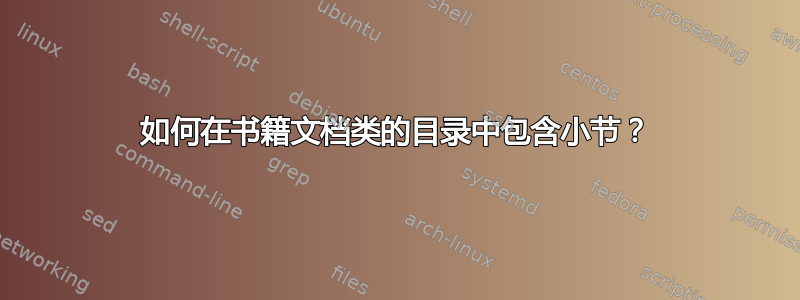 如何在书籍文档类的目录中包含小节？