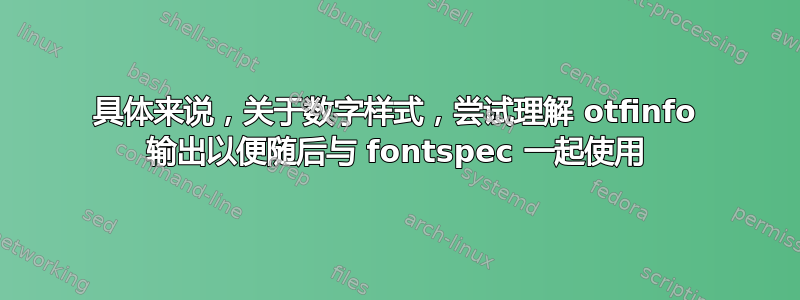 具体来说，关于数字样式，尝试理解 otfinfo 输出以便随后与 fontspec 一起使用