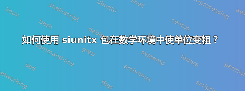 如何使用 siunitx 包在数学环境中使单位变粗？