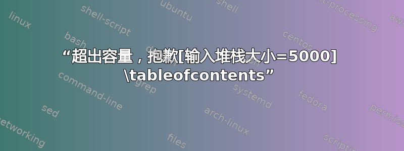 “超出容量，抱歉[输入堆栈大小=5000] \tableofcontents”