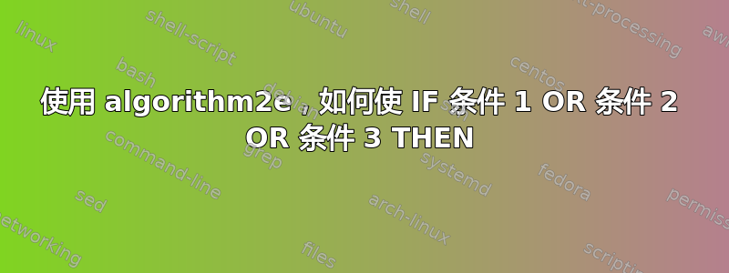 使用 algorithm2e，如何使 IF 条件 1 OR 条件 2 OR 条件 3 THEN