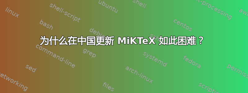 为什么在中国更新 MiKTeX 如此困难？