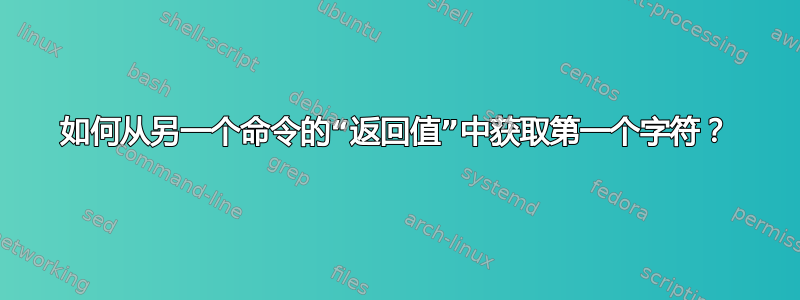 如何从另一个命令的“返回值”中获取第一个字符？