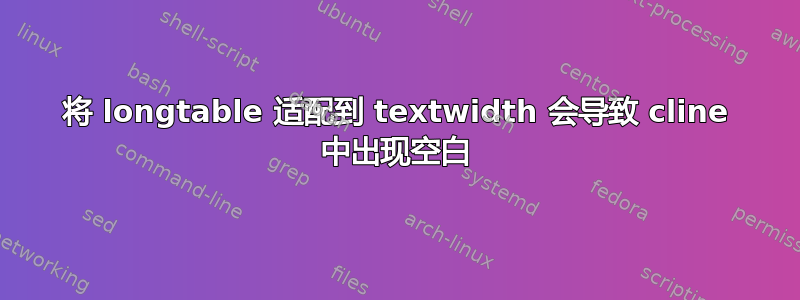 将 longtable 适配到 textwidth 会导致 cline 中出现空白