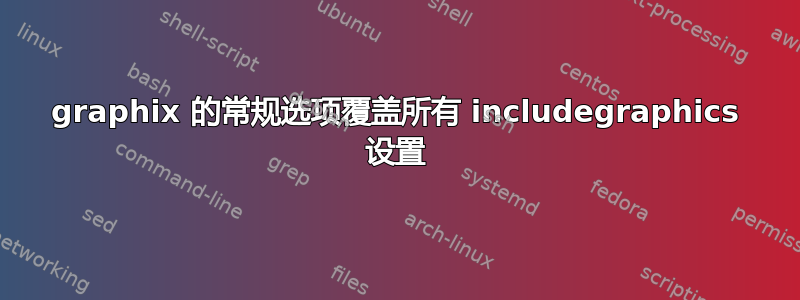 graphix 的常规选项覆盖所有 includegraphics 设置