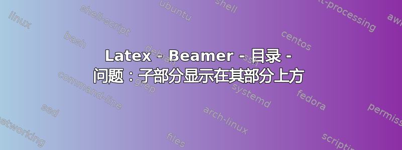 Latex - Beamer - 目录 - 问题：子部分显示在其部分上方