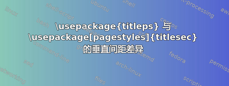 \usepackage{titleps} 与 \usepackage[pagestyles]{titlesec} 的垂直间距差异